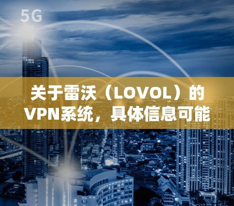 关于雷沃（LOVOL）的VPN系统，具体信息可能因企业内网架构或定制化方案而异。以下是一般企业VPN系统的通用说明及可能的关联信息，供参考