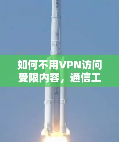如何不用VPN访问受限内容,通信工程师的实用指南