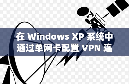 在 Windows XP 系统中通过单网卡配置 VPN 连接，可以按照以下步骤操作。这里以创建 PPTP 或 L2TP VPN 连接为例（适用于大部分常规 VPN 服务器）