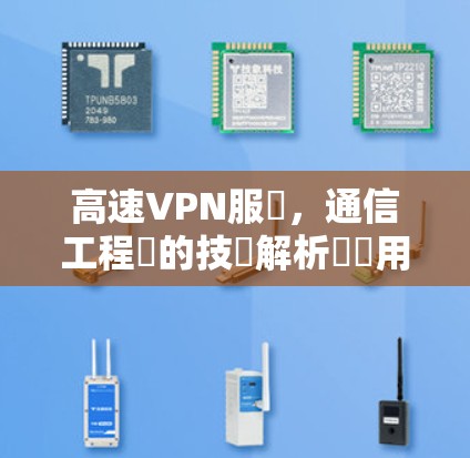 高速VPN服務，通信工程師的技術解析與應用指南