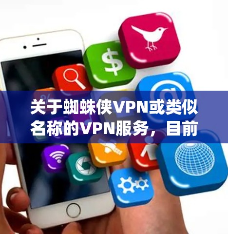 关于蜘蛛侠VPN或类似名称的VPN服务，目前没有可靠信息表明存在官方或知名的VPN产品直接关联到蜘蛛侠（Spider-Man）这一IP。以下是几点需要注意的信息