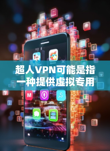 超人VPN可能是指一种提供虚拟专用网络(VPN)服务的工具或应用,但需要注意以下几点