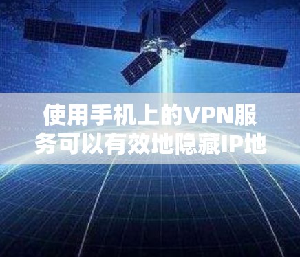 使用手机上的VPN服务可以有效地隐藏IP地址,保护个人信息的安全。以下是一步步的操作指南