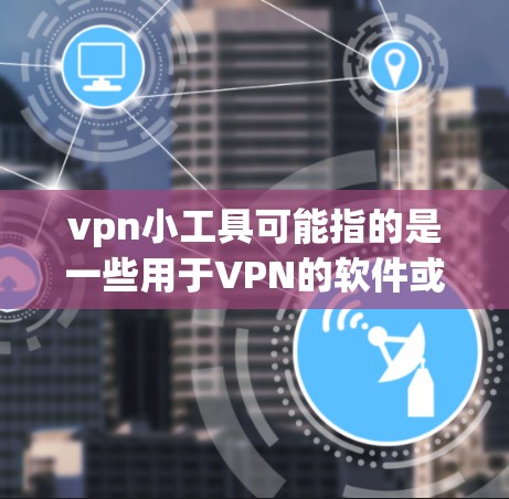 vpn小工具可能指的是一些用于VPN的软件或工具。如果你指的是某种特定的VPN软件或工具,可以提供一些更多信息,我可以为你推荐合适的产品。以下是一些常见的VPN工具推荐,供你参考