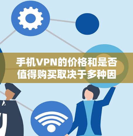 手机VPN的价格和是否值得购买取决于多种因素,包括用户的需求、预算以及是否需要长期使用。以下是一些考虑因素和建议
