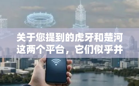 关于您提到的虎牙和楚河这两个平台,它们似乎并没有直接的VPN合作关系。不过,如果涉及VPN服务,通常会以虎牙VPN或楚河VPN为名义,提供相关的会员或订阅服务