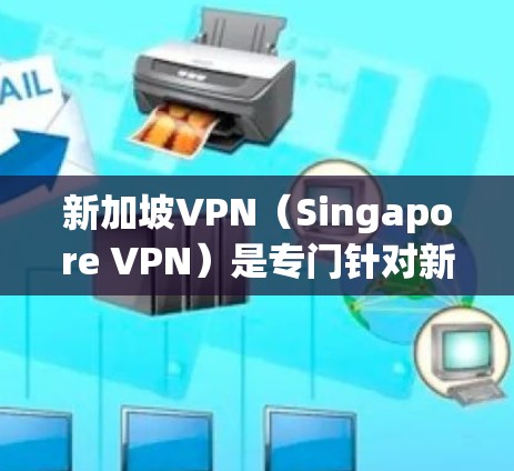 新加坡VPN(Singapore VPN)是专门针对新加坡用户设计的VPN服务,通常分为免费版和付费版。以下是关于新加坡VPN的详细信息