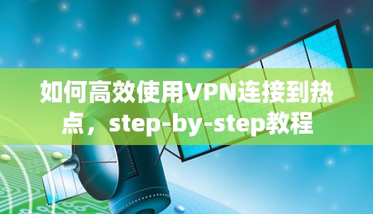 如何高效使用VPN连接到热点,step-by-step教程