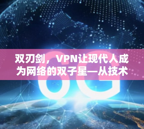 双刃剑,VPN让现代人成为网络的双子星—从技术到社会的双重影响