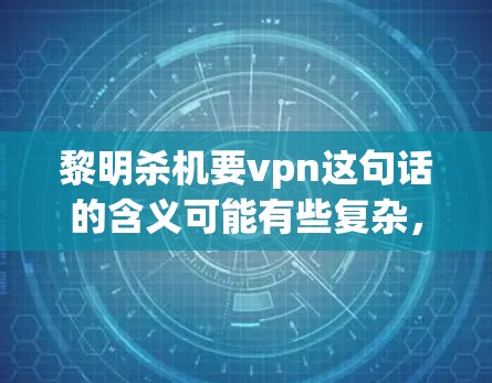 黎明杀机要vpn这句话的含义可能有些复杂，但经过分析，可以理解为一种安全提示或警告。这里可能指的是某种网络攻击的威胁，要求你保持警惕，采取相应的安全措施来应对