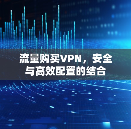 流量购买VPN,安全与高效配置的结合