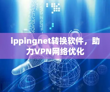 ippingnet转换软件，助力VPN网络优化