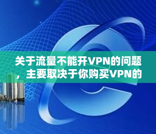 关于流量不能开VPN的问题，主要取决于你购买VPN的费用结构以及你是否能够获得足够的流量来使用 VPN。以下是一些关键点