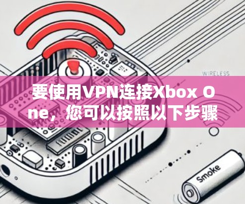 要使用VPN连接Xbox One，您可以按照以下步骤操作