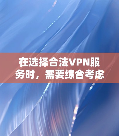 在选择合法VPN服务时，需要综合考虑法律、技术、政策和数据隐私等多方面因素。以下是逐步的建议