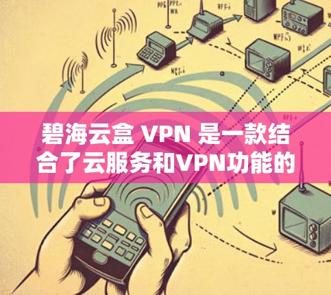 碧海云盒 VPN 是一款结合了云服务和VPN功能的网络过滤器，用户可以在云盒上建立账号后，通过它连接到碧海云盒 VPN，从而获取更多内容和权限。以下是对碧海云盒 VPN 的详细总结