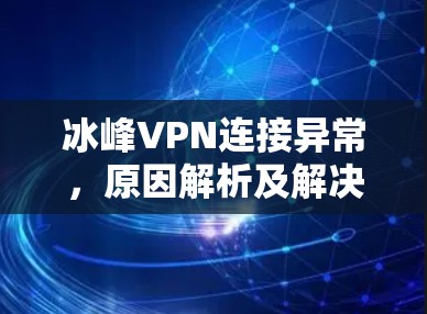 冰峰VPN连接异常，原因解析及解决方案