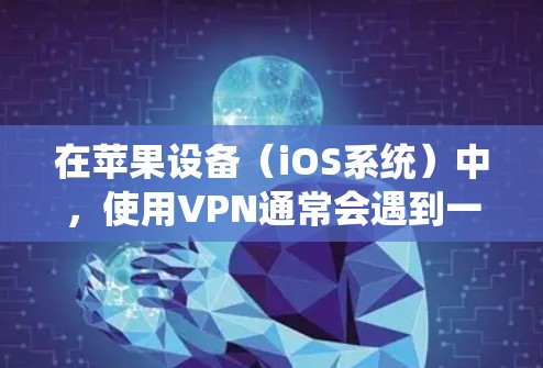 在苹果设备(iOS系统)中,使用VPN通常会遇到一些限制和安全问题。虽然iOS系统本身是安全的,但通过使用VPN可能会对设备的安全性和隐私造成影响