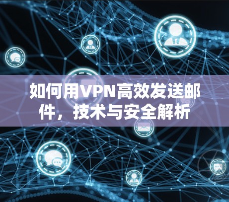 如何用VPN高效发送邮件，技术与安全解析