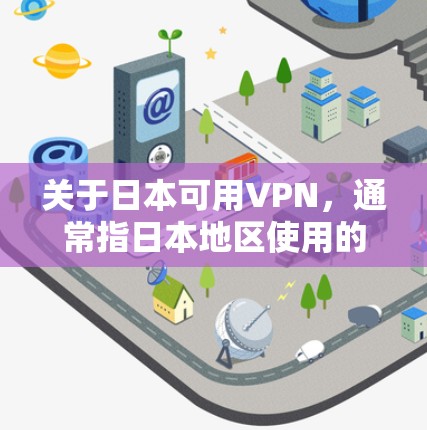 关于日本可用VPN，通常指日本地区使用的VPN服务。以下是一些日本相关的VPN服务