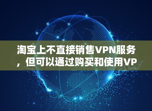淘宝上不直接销售VPN服务,但可以通过购买和使用VPN软件来实现VPN功能。以下是一些关于如何在淘宝上使用VPN的建议