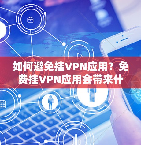 如何避免挂VPN应用?免费挂VPN应用会带来什么问题?