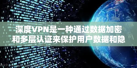 深度VPN是一种通过数据加密和多层认证来保护用户数据和隐私的VPN服务。通常,这类服务会收取一定的费用,以确保数据的安全和隐私。因此,用户可能是在询问是否需要支付费用,以及支付方式