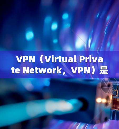 VPN(Virtual Private Network,VPN)是一种加密连接技术,允许用户在不被追踪的情况下访问网络资源。它的主要功能包括