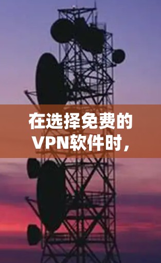 在选择免费的VPN软件时,以下是一些关键点的总结