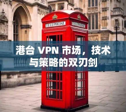 港台 VPN 市场，技术与策略的双刃剑