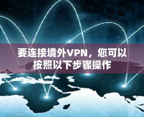 要连接境外VPN,您可以按照以下步骤操作