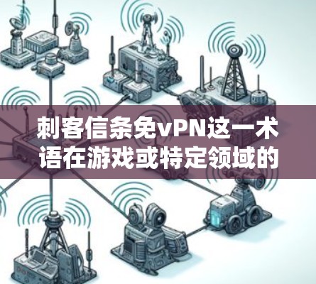 刺客信条免vPN这一术语在游戏或特定领域的语境中可能有特定的含义,但需要结合上下文进行理解。以下是对这一术语的分析