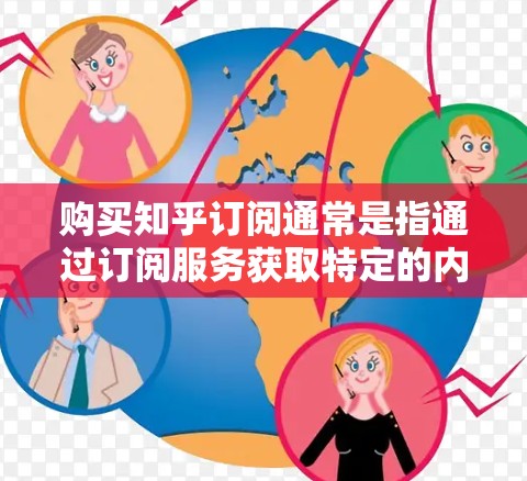 购买知乎订阅通常是指通过订阅服务获取特定的内容和资源,如课程、文章、视频等。以下是一些常见的购买方式和注意事项