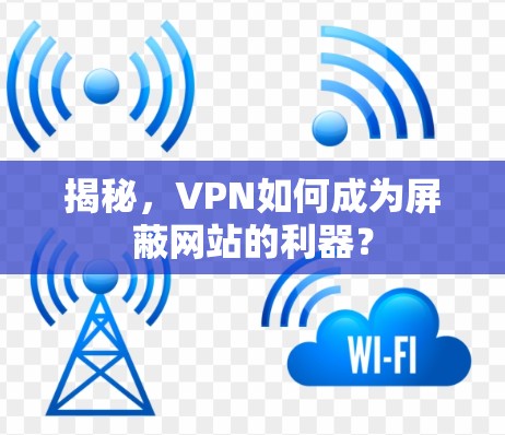 揭秘,VPN如何成为屏蔽网站的利器?