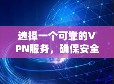 选择一个可靠的VPN服务,确保安全性和适用性,是连接 securely的开始。以下是一个清晰的指南,帮助你选择合适的VPN