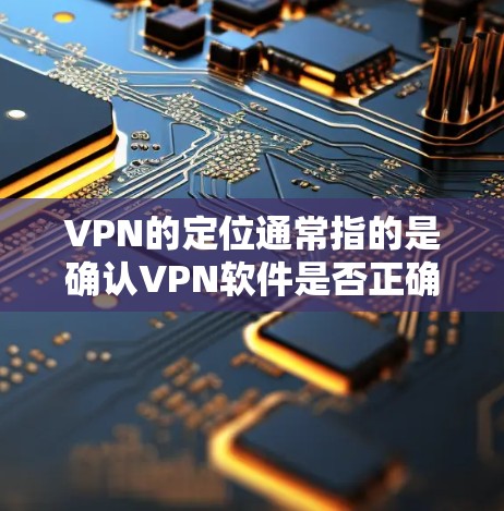 VPN的定位通常指的是确认VPN软件是否正确安装和配置,以及是否正确加载VPN设置。以下是一些常见问题及解决方法