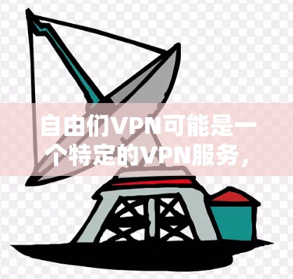 自由们VPN可能是一个特定的VPN服务,可能与某个特定的项目或组织有关,如自由们是一个组织,可能提供相关的VPN功能。以下是对自由们VPN及其相关的教程的总结