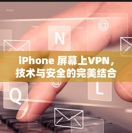 iPhone 屏幕上VPN,技术与安全的完美结合