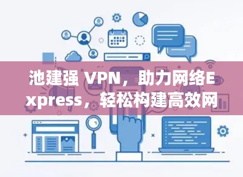 池建强 VPN,助力网络Express,轻松构建高效网络连接
