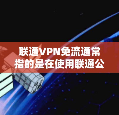 联通VPN免流通常指的是在使用联通公司提供的VPN服务时,避免被流量控制或截获。如果您的问题涉及到如何实现免流,可以参考以下步骤