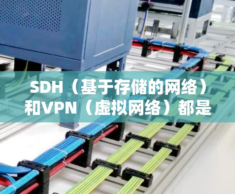 SDH(基于存储的网络)和VPN(虚拟网络)都是信息安全领域的关键技术,各有其独特的优势和适用场景。以下是对它们的详细比较和总结