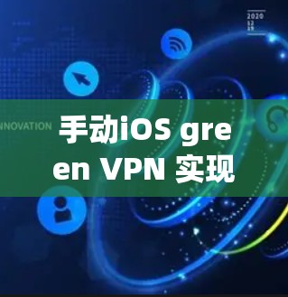 手动iOS green VPN 实现，如何安全、高效地连接目标服务器？