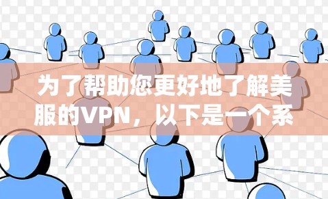 为了帮助您更好地了解美服的VPN,以下是一个系统性的总结和建议