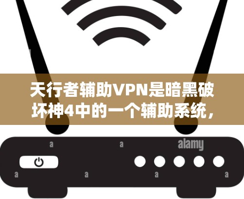 天行者辅助VPN是暗黑破坏神4中的一个辅助系统,玩家可以在游戏中使用它来辅助学习、训练或参与在线活动。以下是关于该概念的一些关键信息