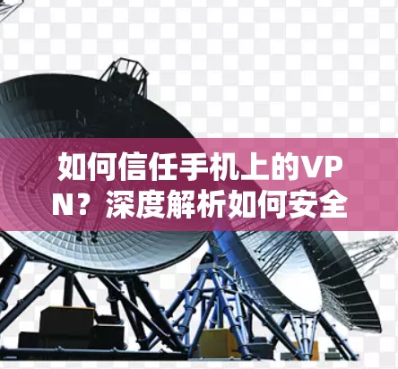 如何信任手机上的VPN？深度解析如何安全使用VPN