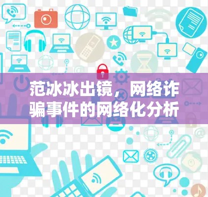 范冰冰出镜，网络诈骗事件的网络化分析