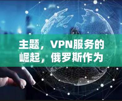 主题，VPN服务的崛起，俄罗斯作为全球网络的重要力量