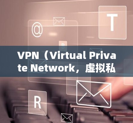 VPN（Virtual Private Network，虚拟私网）是一种通过加密技术将普通内容（如视频、文件等）私有化，以便在互联网上进行传输的技术。以下是关于VPN使用的一些关键点