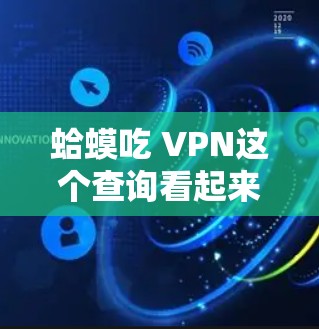 蛤蟆吃 VPN这个查询看起来是一个网络用语或表达，可能涉及某种幽默或讽刺的含义。以下是对此问题的逐步解释