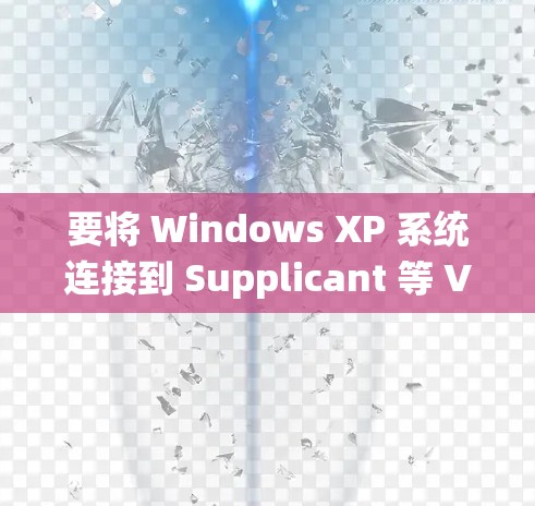 要将 Windows XP 系统连接到 Supplicant 等 VPN 后端服务器，通常需要遵循以下步骤来配置和连接。以下步骤主要适用于使用 Windows XP 系统连接到 VPN 的情况
